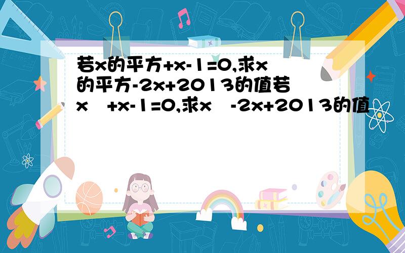 若x的平方+x-1=0,求x的平方-2x+2013的值若x²+x-1=0,求x²-2x+2013的值