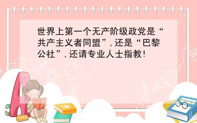 世界上第一个无产阶级政党是“共产主义者同盟”,还是“巴黎公社”,还请专业人士指教!