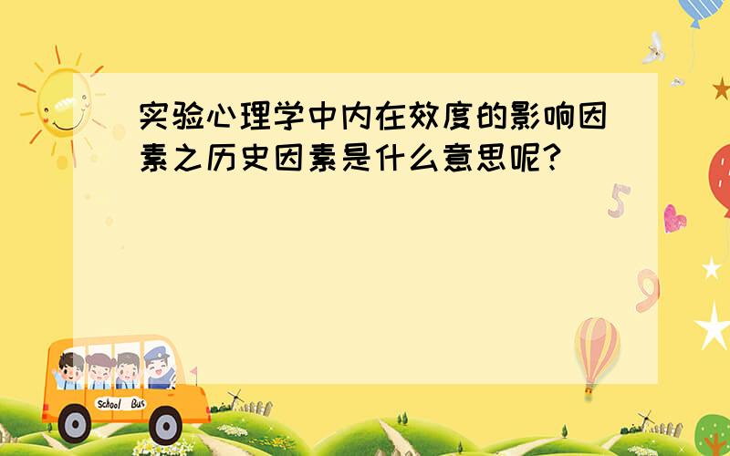 实验心理学中内在效度的影响因素之历史因素是什么意思呢?