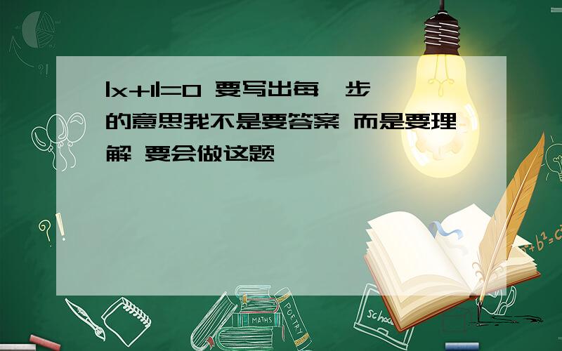 |x+1|=0 要写出每一步的意思我不是要答案 而是要理解 要会做这题