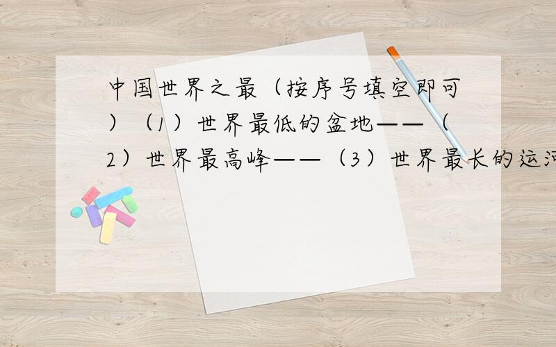 中国世界之最（按序号填空即可）（1）世界最低的盆地——（2）世界最高峰——（3）世界最长的运河——（4）世界最大的广场——