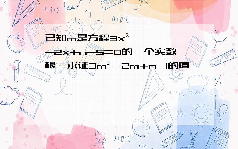 已知m是方程3x²-2x+n-5=0的一个实数根,求证3m²-2m+n-1的值