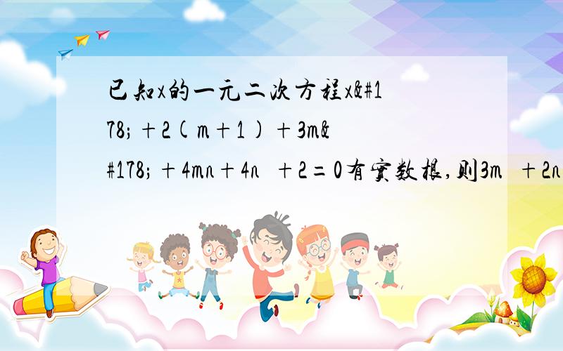 已知x的一元二次方程x²+2(m+1)+3m²+4mn+4n²+2=0有实数根,则3m²+2n²的值为多少