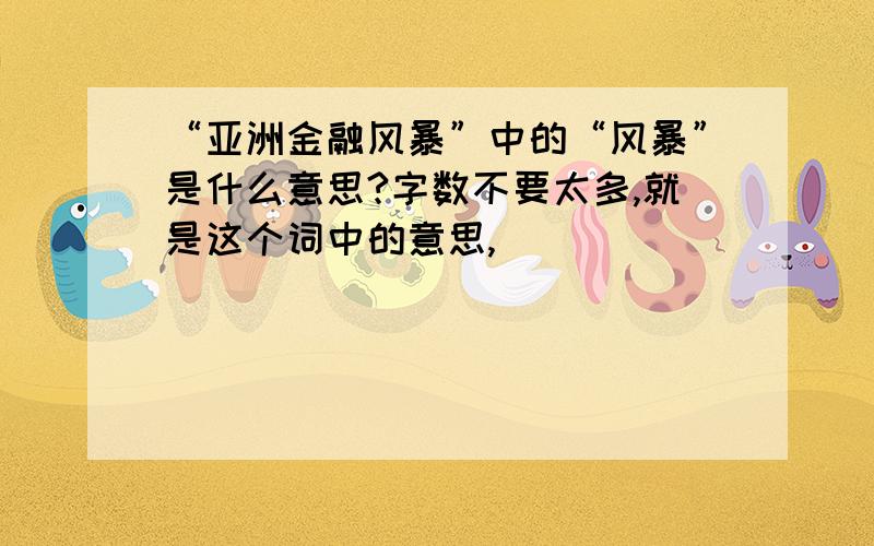 “亚洲金融风暴”中的“风暴”是什么意思?字数不要太多,就是这个词中的意思,