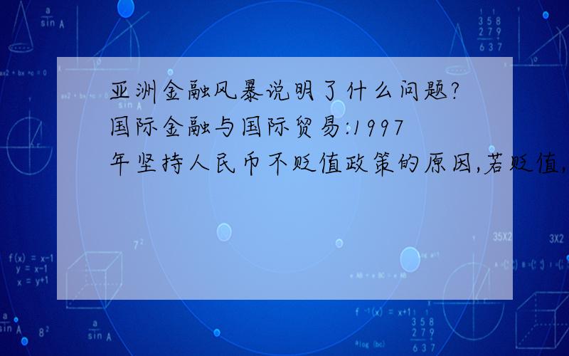 亚洲金融风暴说明了什么问题?国际金融与国际贸易:1997年坚持人民币不贬值政策的原因,若贬值,会有何影响?