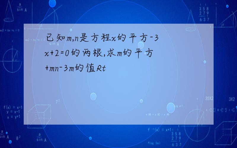 已知m,n是方程x的平方-3x+2=0的两根,求m的平方+mn-3m的值Rt