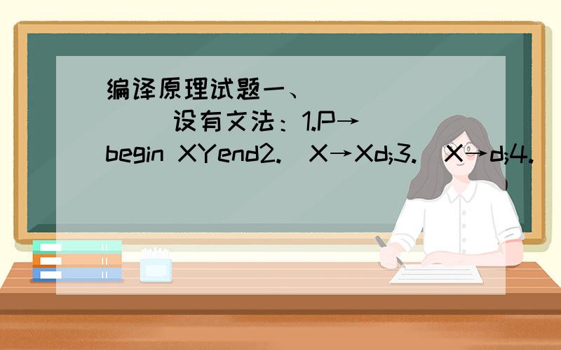 编译原理试题一、           设有文法：1.P→begin XYend2.  X→Xd;3.  X→d;4.  Y→Y;s5.  Y→s 1、该文法含有左递归吗?若有,消除它.2、改造后的文法是LL(1)文法吗?若是,给出其预测分析表.3、写出句子 beg