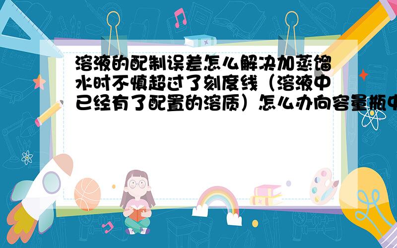 溶液的配制误差怎么解决加蒸馏水时不慎超过了刻度线（溶液中已经有了配置的溶质）怎么办向容量瓶中转移溶液时不慎将液滴洒在容量瓶外面怎么办两种情况不同时