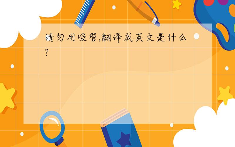 请勿用吸管,翻译成英文是什么?