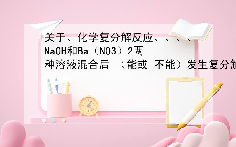 关于、化学复分解反应、、、、NaOH和Ba（NO3）2两种溶液混合后 （能或 不能）发生复分解反应写出一个有BaSO4生成的复分解的化学方程式,