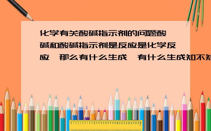 化学有关酸碱指示剂的问题酸,碱和酸碱指示剂是反应是化学反应,那么有什么生成,有什么生成知不知道无所谓,但问题的关键是——紫色石蕊加入碳酸变红,所谓发生了化学变化,那么为什么当