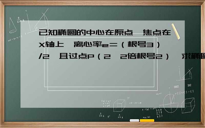 已知椭圆的中心在原点,焦点在X轴上,离心率e＝（根号3）/2,且过点P（2,2倍根号2）,求椭圆的标准方程.