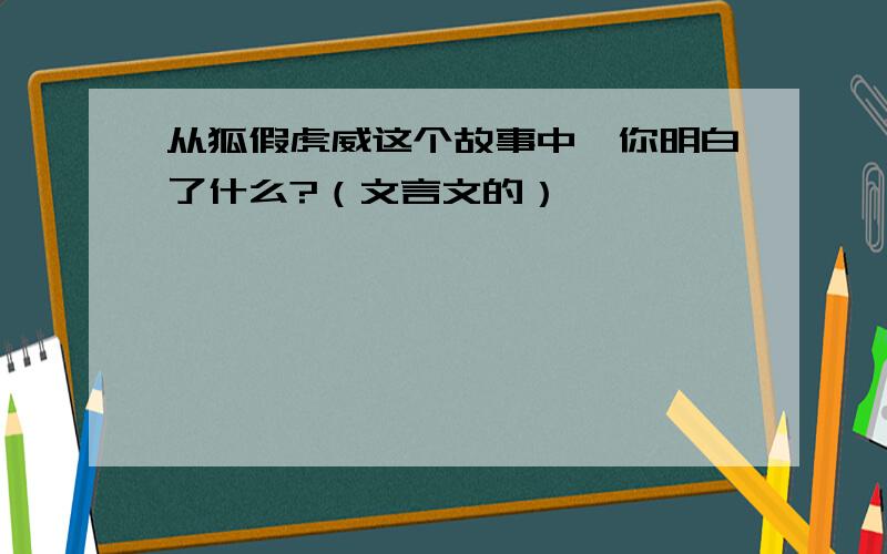 从狐假虎威这个故事中,你明白了什么?（文言文的）