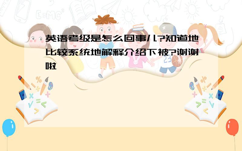 英语考级是怎么回事儿?知道地比较系统地解释介绍下被?谢谢啦