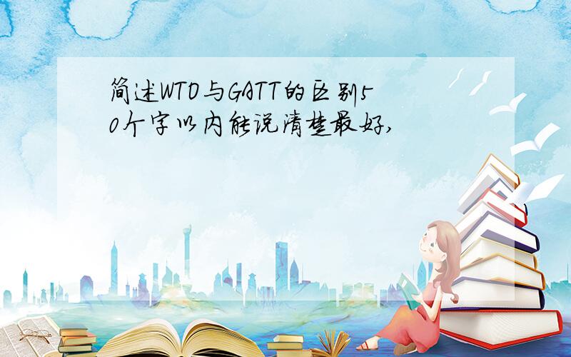 简述WTO与GATT的区别50个字以内能说清楚最好,