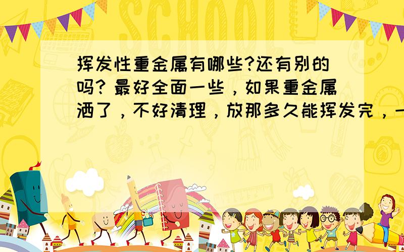 挥发性重金属有哪些?还有别的吗？最好全面一些，如果重金属洒了，不好清理，放那多久能挥发完，一天之内能完全挥发掉吗？