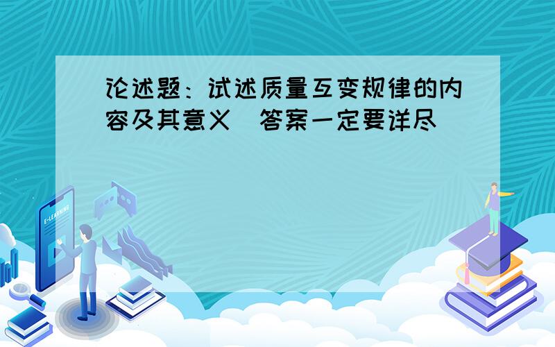 论述题：试述质量互变规律的内容及其意义（答案一定要详尽）