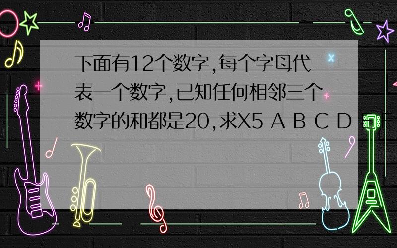 下面有12个数字,每个字母代表一个数字,已知任何相邻三个数字的和都是20,求X5 A B C D E F X G H I 10