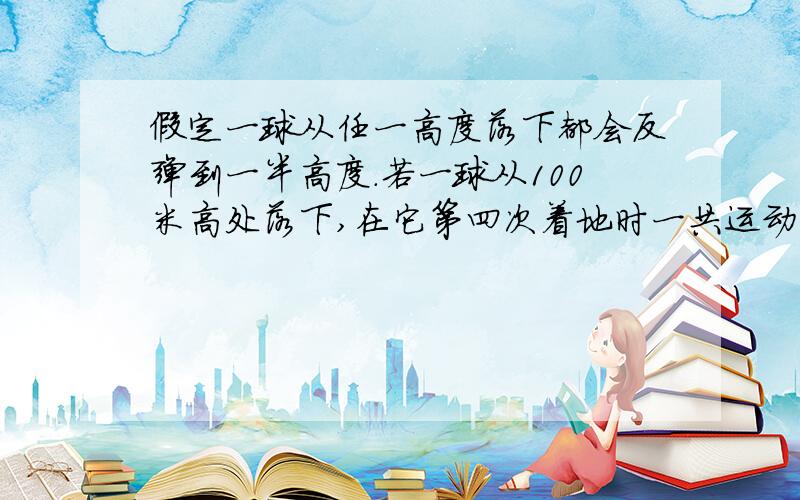 假定一球从任一高度落下都会反弹到一半高度.若一球从100米高处落下,在它第四次着地时一共运动了多少米?一个矩形网络由红色和绿色两种颜色着色.在每行和每列中两种颜色各占一半.哪么