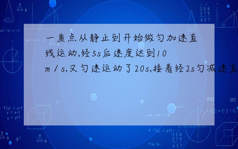 一质点从静止到开始做匀加速直线运动,经5s后速度达到10m／s,又匀速运动了20s,接着经2s匀减速直线运动到静止,则质点在加速阶段的加速度大小是（）m／s2,在第26s末的速度大小是（）m／s.用大