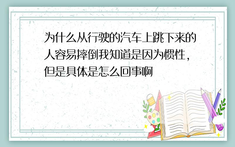 为什么从行驶的汽车上跳下来的人容易摔倒我知道是因为惯性,但是具体是怎么回事啊