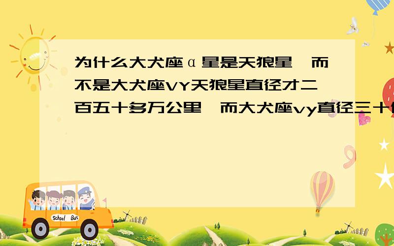 为什么大犬座α星是天狼星,而不是大犬座VY天狼星直径才二百五十多万公里,而大犬座vy直径三十亿公里呢.天狼星和大犬座vy比,简直就是蚂蚁&大象.为什么大犬座vy不是大犬座的α星另外，大犬