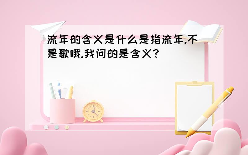 流年的含义是什么是指流年.不是歌哦.我问的是含义?