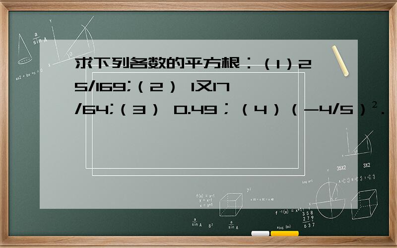 求下列各数的平方根：（1）25/169;（2） 1又17/64;（3） 0.49；（4）（-4/5）².