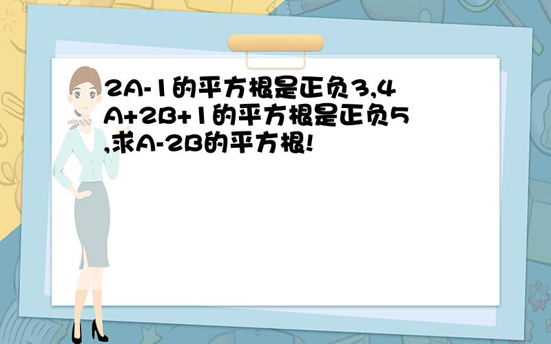 2A-1的平方根是正负3,4A+2B+1的平方根是正负5,求A-2B的平方根!