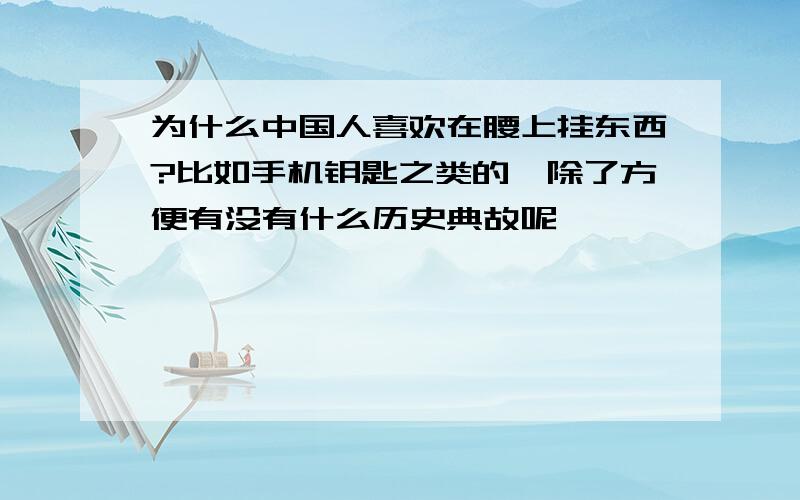 为什么中国人喜欢在腰上挂东西?比如手机钥匙之类的,除了方便有没有什么历史典故呢