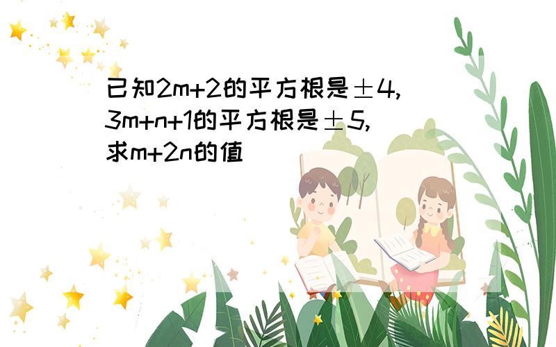 已知2m+2的平方根是±4,3m+n+1的平方根是±5,求m+2n的值