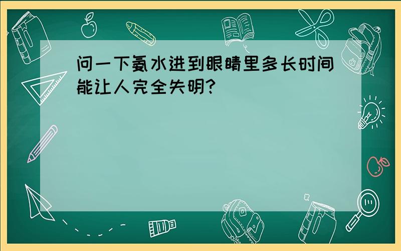 问一下氨水进到眼睛里多长时间能让人完全失明?