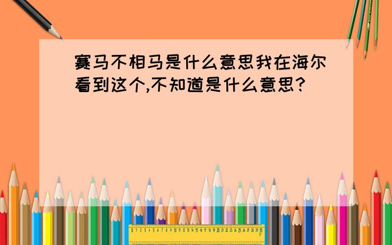 赛马不相马是什么意思我在海尔看到这个,不知道是什么意思?