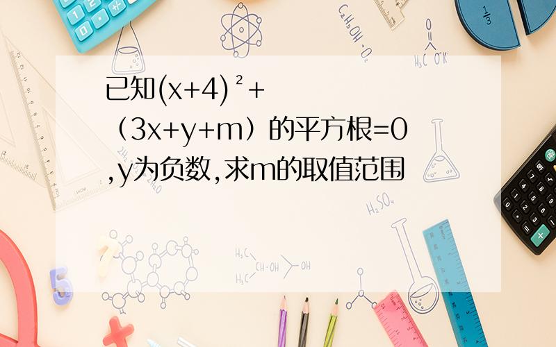 已知(x+4)²+（3x+y+m）的平方根=0,y为负数,求m的取值范围