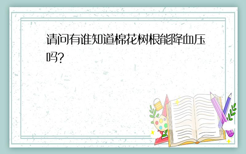 请问有谁知道棉花树根能降血压吗?