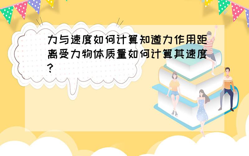 力与速度如何计算知道力作用距离受力物体质量如何计算其速度?