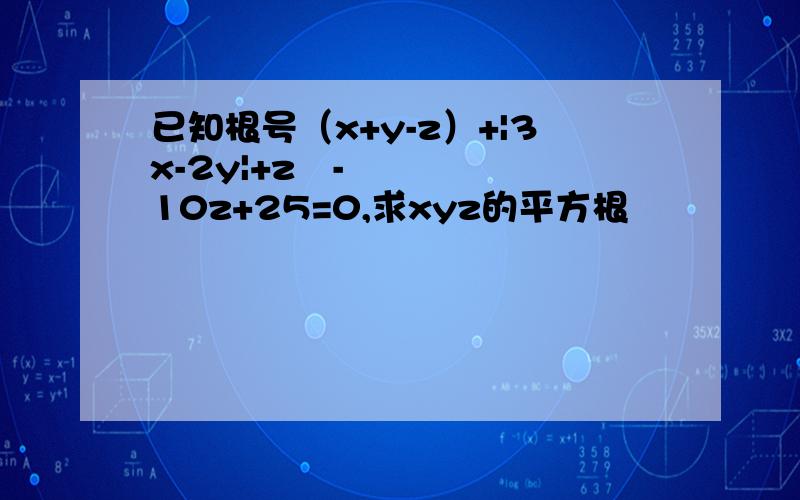 已知根号（x+y-z）+|3x-2y|+z²-10z+25=0,求xyz的平方根