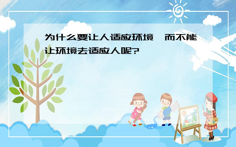 为什么要让人适应环境,而不能让环境去适应人呢?