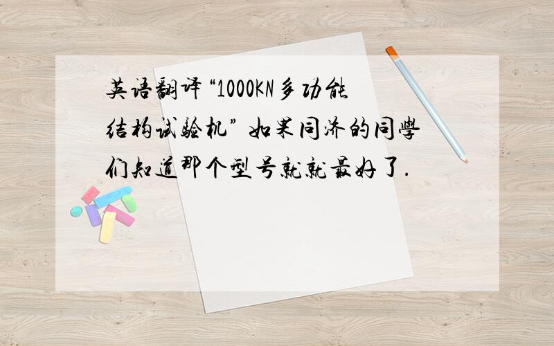 英语翻译“1000KN多功能结构试验机” 如果同济的同学们知道那个型号就就最好了.