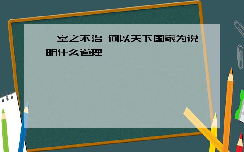 一室之不治 何以天下国家为说明什么道理