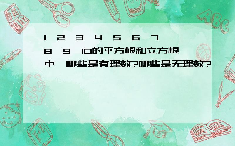 1,2,3,4,5,6,7,8,9,10的平方根和立方根中,哪些是有理数?哪些是无理数?