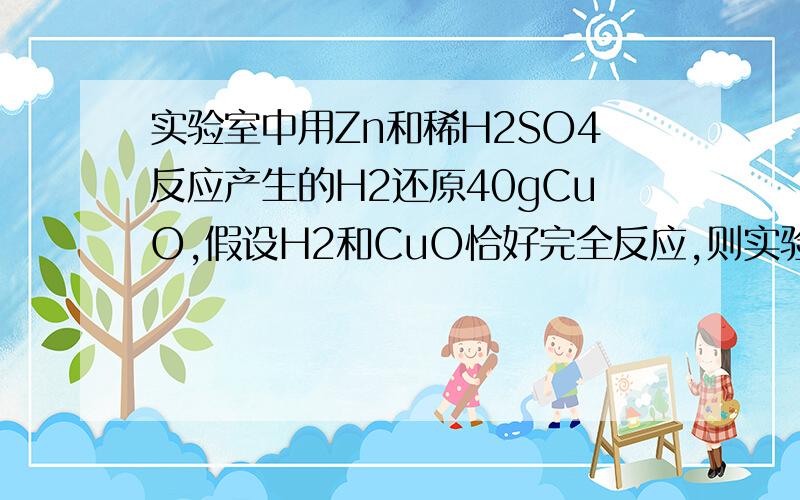 实验室中用Zn和稀H2SO4反应产生的H2还原40gCuO,假设H2和CuO恰好完全反应,则实验中消耗的Zn的质量和H2SO4的物质的量分别为多少?