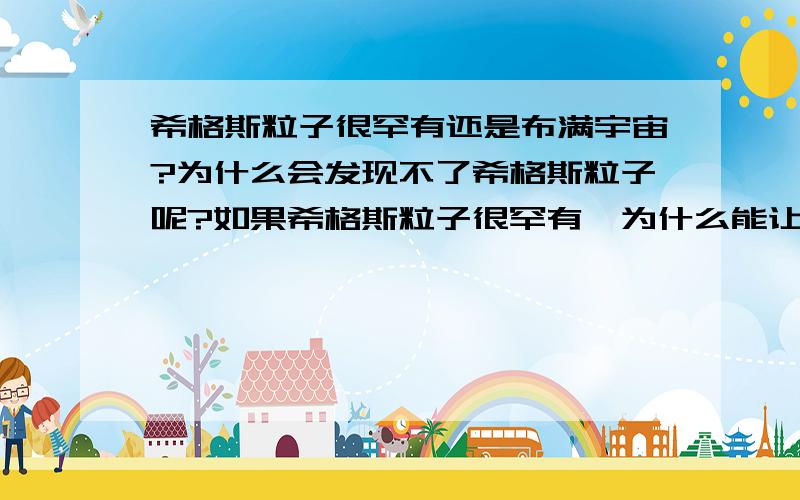 希格斯粒子很罕有还是布满宇宙?为什么会发现不了希格斯粒子呢?如果希格斯粒子很罕有,为什么能让宇宙万物都产生质量?