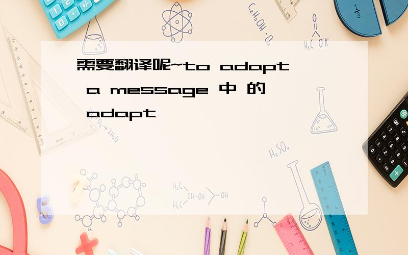 需要翻译呢~to adapt a message 中 的 adapt