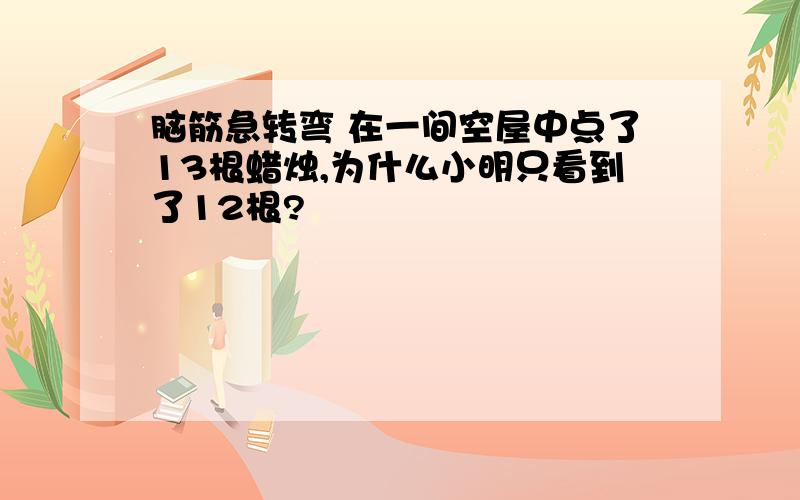 脑筋急转弯 在一间空屋中点了13根蜡烛,为什么小明只看到了12根?