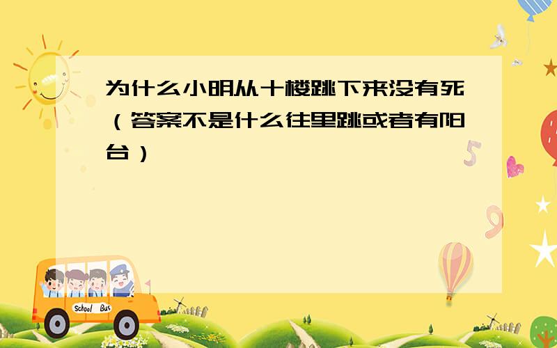 为什么小明从十楼跳下来没有死（答案不是什么往里跳或者有阳台）