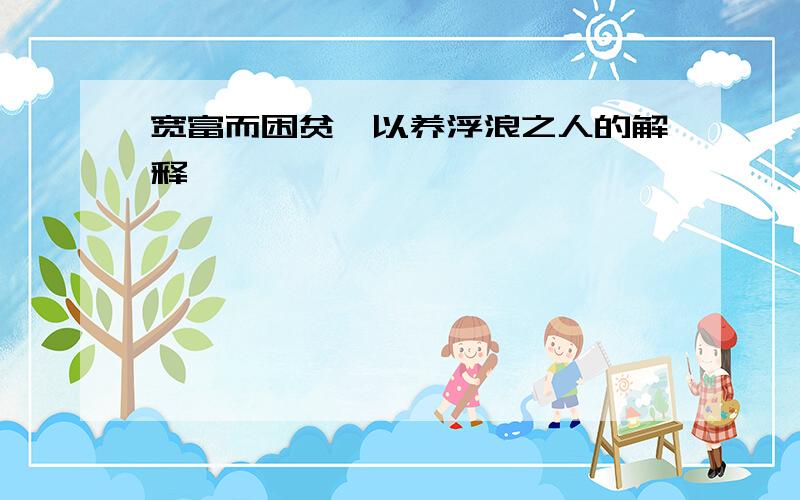 宽富而困贫,以养浮浪之人的解释