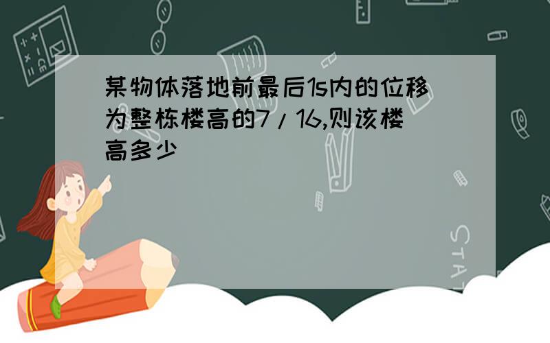 某物体落地前最后1s内的位移为整栋楼高的7/16,则该楼高多少