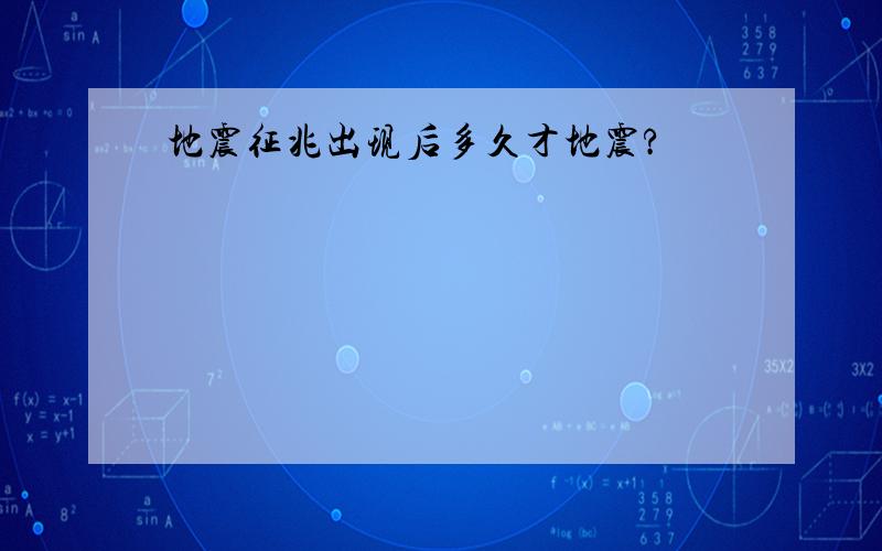 地震征兆出现后多久才地震?