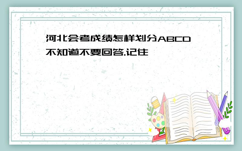 河北会考成绩怎样划分ABCD不知道不要回答.记住,